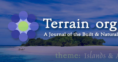 Terrain.org: A Journal of the Built & Natural Environments.  Issue Theme: Islands & Archipelagos.