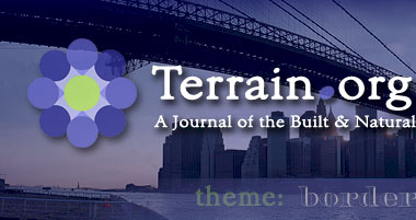 Terrain.org: A Journal of the Built & Natural Environments.  Issue Theme: Borders & Bridges